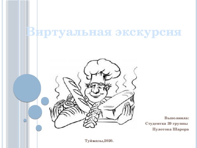 Виртуальная экскурсия  Выполнила: Студентка 39 группы Пулотова Шарора  Туймазы,2020. 