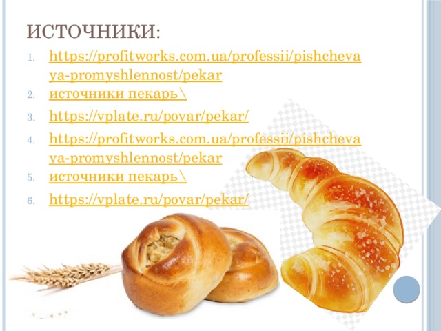 Источники: https://profitworks.com.ua/professii/pishchevaya-promyshlennost/pekar источники пекарь\ https://vplate.ru/povar/pekar/ https://profitworks.com.ua/professii/pishchevaya-promyshlennost/pekar источники пекарь\ https://vplate.ru/povar/pekar/ 
