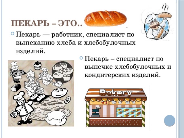 Пекарь – это… Пекарь — работник, специалист по выпеканию хлеба и хлебобулочных изделий. Пекарь – специалист по выпечке хлебобулочных и кондитерских изделий. 
