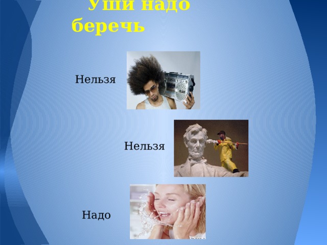  Уши надо беречь Нельзя Нельзя Надо 