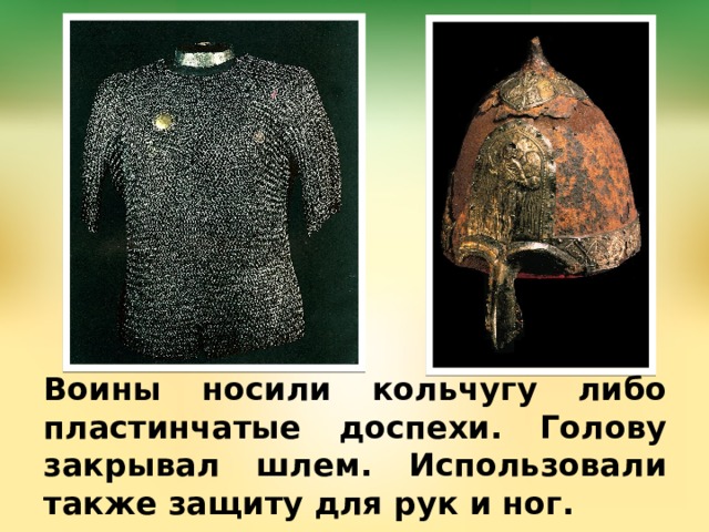 Воины носили кольчугу либо пластинчатые доспехи. Голову закрывал шлем. Использовали также защиту для рук и ног. 