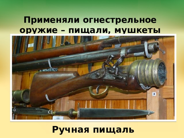 Применяли огнестрельное оружие – пищали, мушкеты Ручная пищаль 