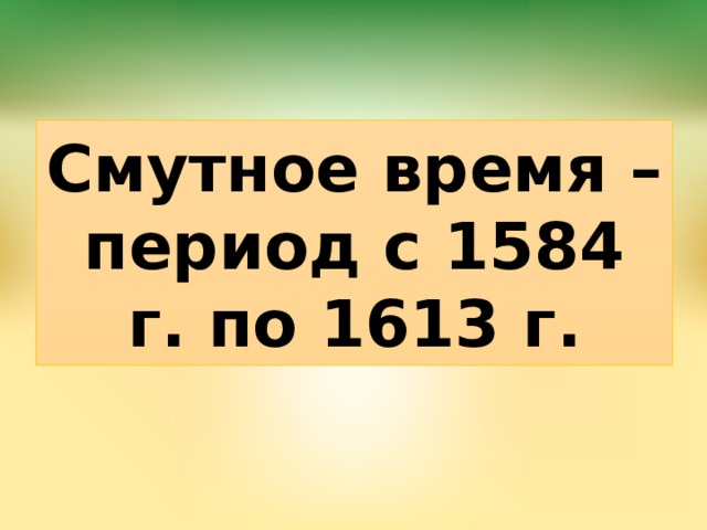 Смутное время – период с 1584 г. по 1613 г. 