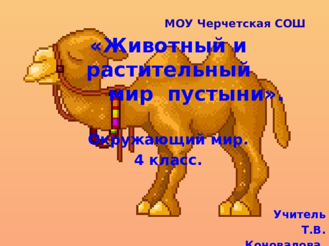 МОУ Черчетская СОШ «Животный и растительный  мир пустыни». Окружающий мир. 4 класс. Учитель Т.В. Коновалова . 
