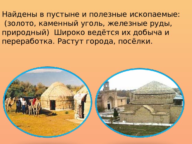 Найдены в пустыне и полезные ископаемые:  (золото, каменный уголь, железные руды, природный) Широко ведётся их добыча и переработка. Растут города, посёлки. 