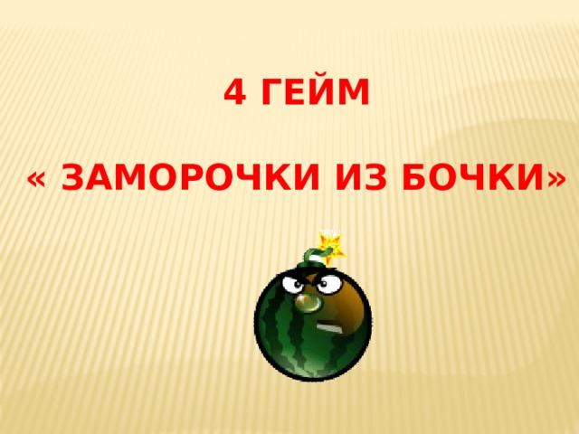 4 ГЕЙМ  « ЗАМОРОЧКИ ИЗ БОЧКИ» 