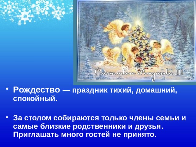 Рождество — праздник тихий, домашний, спокойный.  За столом собираются только члены семьи и самые близкие родственники и друзья. Приглашать много гостей не принято. 