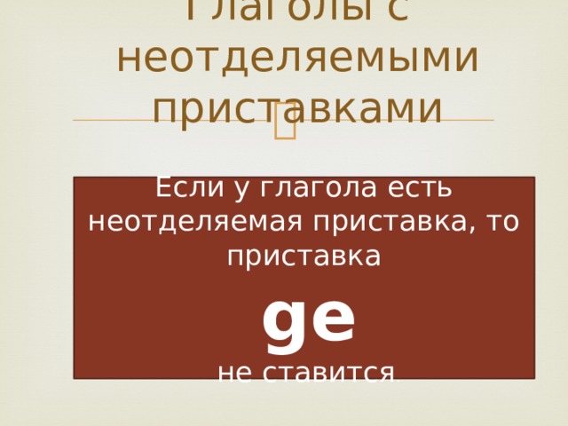 Глаголы с неотделяемыми приставками Если у глагола есть неотделяемая приставка, то приставка  ge  не ставится . 