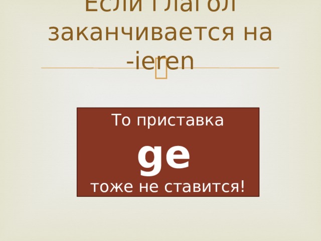 Если глагол заканчивается на -ieren То приставка  ge тоже не ставится! 