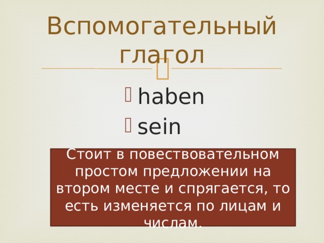Вспомогательный глагол haben sein Cтоит в повествовательном простом предложении на втором месте и спрягается, то есть изменяется по лицам и числам. 