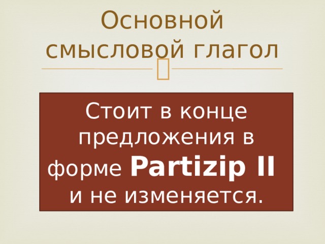 Основной смысловой глагол Стоит в конце предложения в форме Partizip II и не изменяется. 