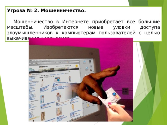 Угроза № 2. Мошенничество.  Мошенничество в Интернете приобретает все большие масштабы. Изобретаются новые уловки доступа злоумышленников к компьютерам пользователей с целью выкачивания у них денег. 