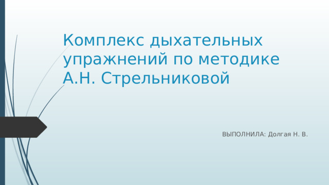 Комплекс дыхательных упражнений по методике А.Н. Стрельниковой ВЫПОЛНИЛА: Долгая Н. В. 