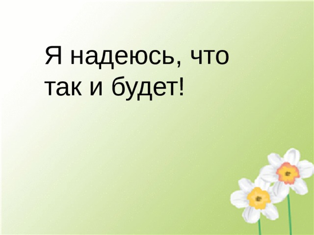 Я надеюсь, что так и будет! 