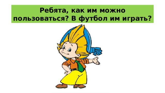 Ребята, как им можно пользоваться? В футбол им играть? 