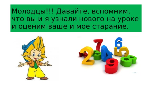 Молодцы!!! Давайте, вспомним, что вы и я узнали нового на уроке и оценим ваше и мое старание. 