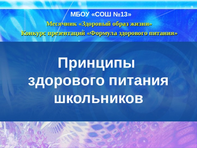 МБОУ «СОШ №13» Месячник «Здоровый образ жизни» Конкурс презентаций «Формула здорового питания» Принципы  здорового питания школьников 