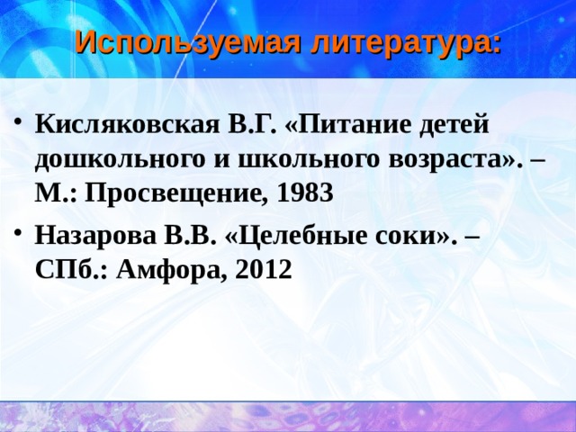Используемая литература: Кисляковская В.Г. «Питание детей дошкольного и школьного возраста». – М.: Просвещение, 1983 Назарова В.В. «Целебные соки». – СПб.: Амфора, 2012 