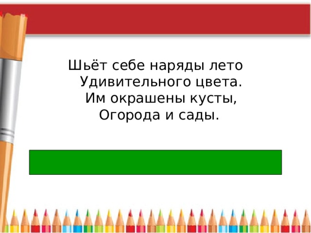 Шьёт себе наряды лето  Удивительного цвета.  Им окрашены кусты,  Огорода и сады.  