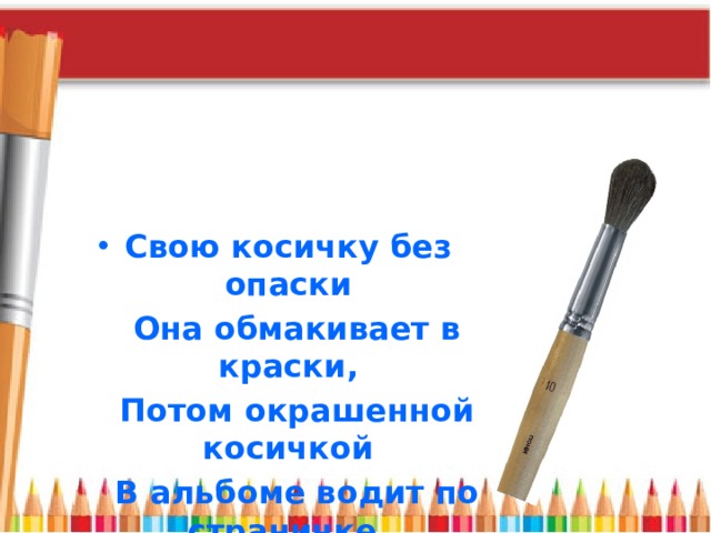 Свою косичку без опаски  Она обмакивает в краски,  Потом окрашенной косичкой  В альбоме водит по страничке. 