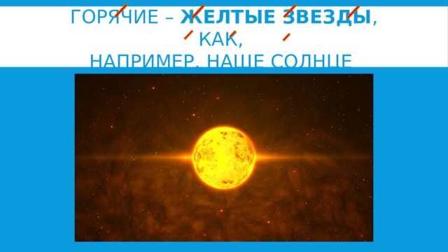 Го­ря­чие –  жел­тые звез­ды , как,  на­при­мер, наше Солн­це 