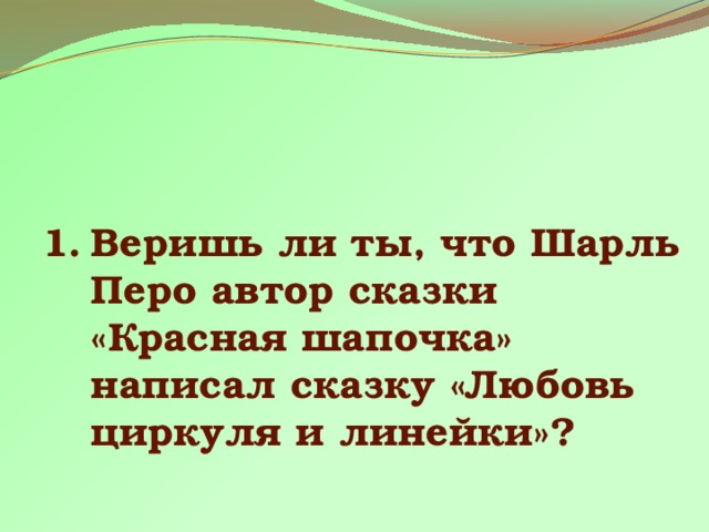 Веришь ли ты, что Шарль Перо автор сказки «Красная шапочка» написал сказку «Любовь циркуля и линейки»? 