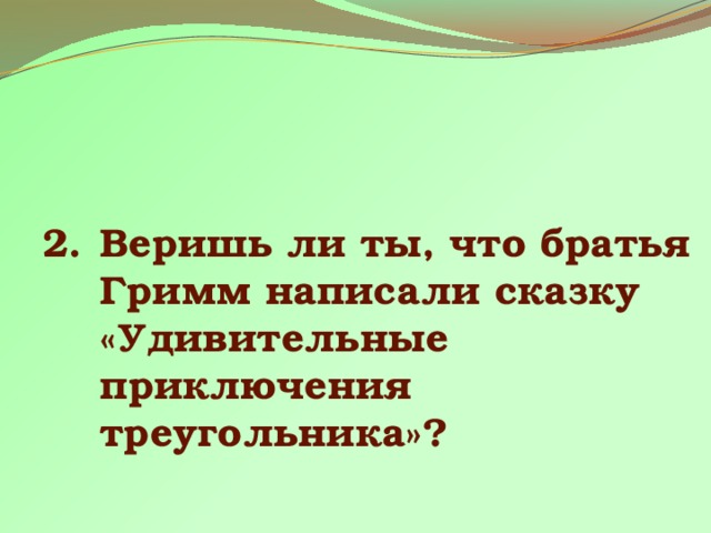 Веришь ли ты, что братья Гримм написали сказку «Удивительные приключения треугольника»? 