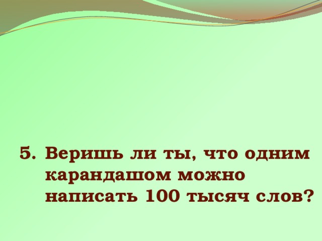 Веришь ли ты, что одним карандашом можно написать 100 тысяч слов? 