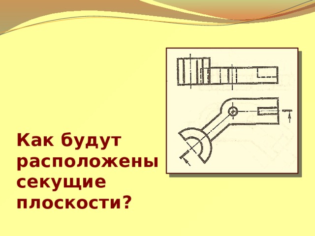 Как будут расположены секущие плоскости? 
