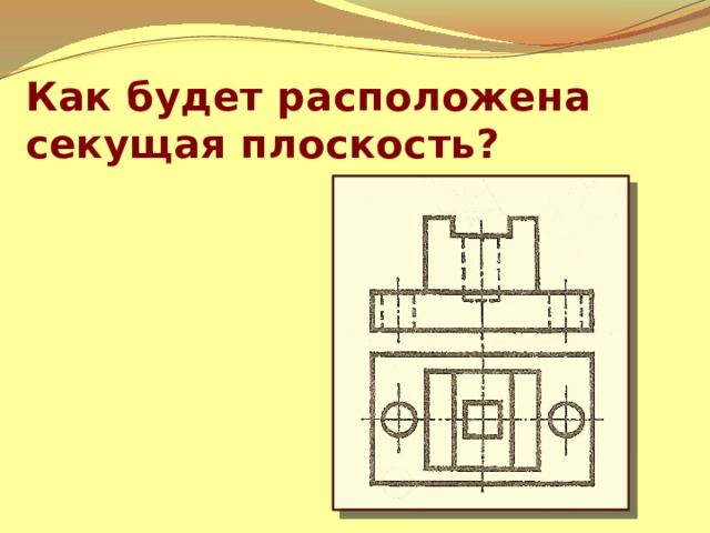 Как будет расположена секущая плоскость? 
