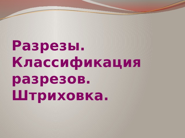Разрезы. Классификация разрезов. Штриховка. 