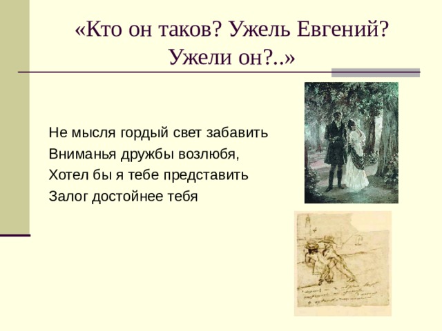 «Кто он таков? Ужель Евгений? Ужели он?..» Не мысля гордый свет забавить Вниманья дружбы возлюбя, Хотел бы я тебе представить Залог достойнее тебя 