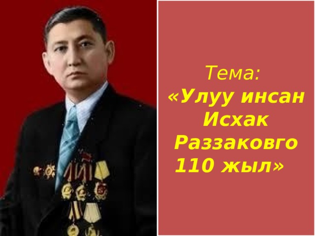 Тема: «Улуу инсан Исхак Раззаковго 110 жыл» 