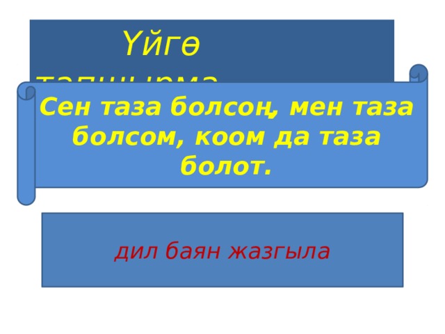  Үйгө тапшырма Сен таза болсоң, мен таза болсом, коом да таза болот. дил баян жазгыла 