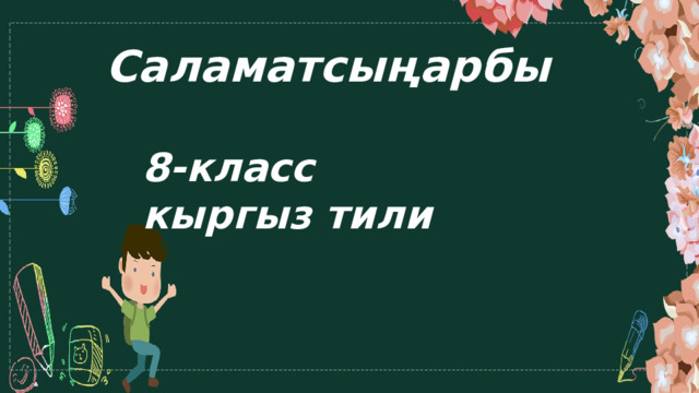 Саламатсыңарбы 8-класс кыргыз тили 