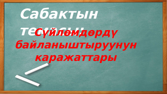Сабактын темасы: Сүйлөмдөрдү байланыштыруунун каражаттары 