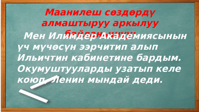 Маанилеш сөздөрдү алмаштыруу аркылуу байланышуу:  Мен Илимдер Академиясынын үч мүчөсүн ээрчитип алып Ильичтин кабинетине бардым. Окумуштууларды узатып келе коюп, Ленин мындай деди. 
