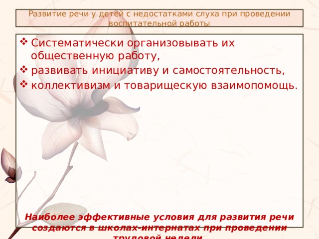 Развитие речи у детей с недостатками слуха при проведении воспитательной работы Систематически организовывать их общественную работу, развивать инициативу и самостоятельность, коллективизм и товарищескую взаимопомощь. Наиболее эффективные условия для развития речи создаются в школах-интернатах при проведении трудовой недели. 