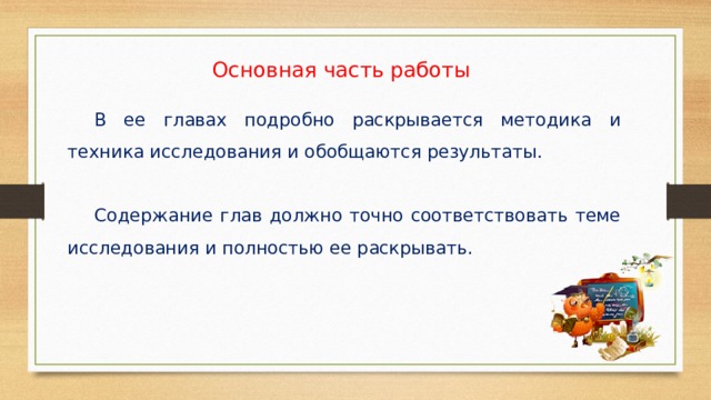 Основная часть работы  В ее главах подробно раскрывается методика и техника исследования и обобщаются результаты.  Содержание глав должно точно соответствовать теме исследования и полностью ее раскрывать. 