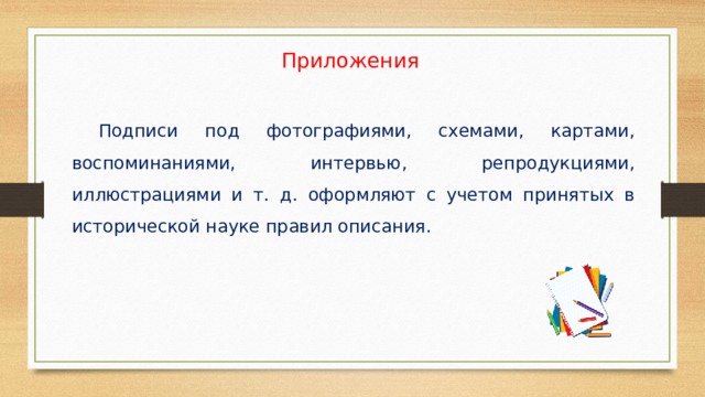 Приложения  Подписи под фотографиями, схемами, картами, воспоминаниями, интервью, репродукциями, иллюстрациями и т. д. оформляют с учетом принятых в исторической науке правил описания. 