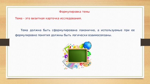 Формулировка темы Тема - это визитная карточка исследования.  Тема должна быть сформулирована лаконично, а используемые при ее формулировке понятия должны быть логически взаимосвязаны. 