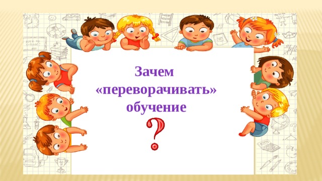 Зачем «переворачивать» обучение 