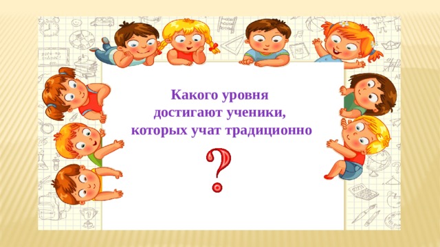 Какого уровня достигают ученики, которых учат традиционно 