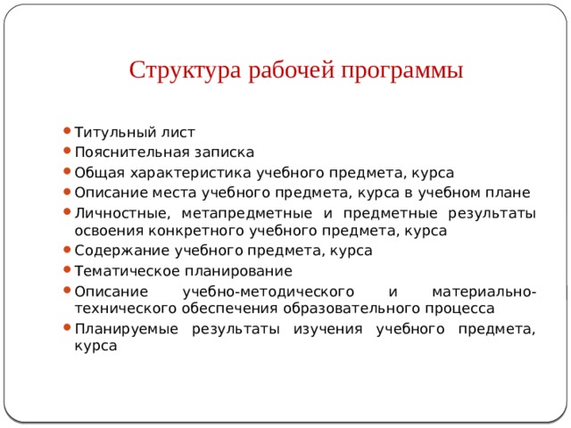 Структура рабочей программы Титульный лист Пояснительная записка Общая характеристика учебного предмета, курса Описание места учебного предмета, курса в учебном плане Личностные, метапредметные и предметные результаты освоения конкретного учебного предмета, курса Содержание учебного предмета, курса Тематическое планирование Описание учебно-методического и материально-технического обеспечения образовательного процесса Планируемые результаты изучения учебного предмета, курса 