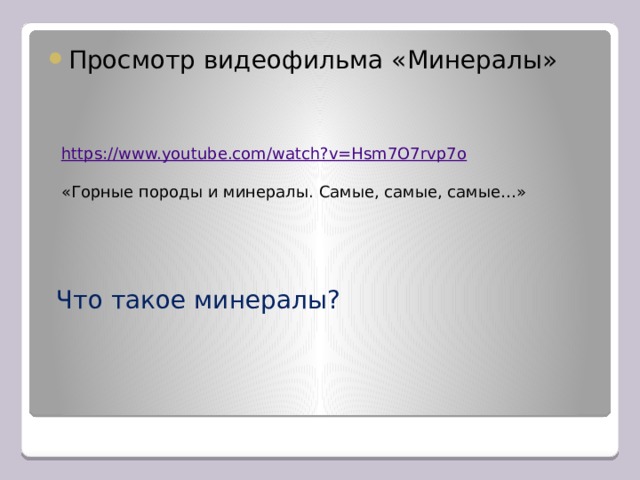 Просмотр видеофильма «Минералы»   https://www.youtube.com/watch?v=Hsm7O7rvp7o «Горные породы и минералы. Самые, самые, самые…» Что такое минералы? 