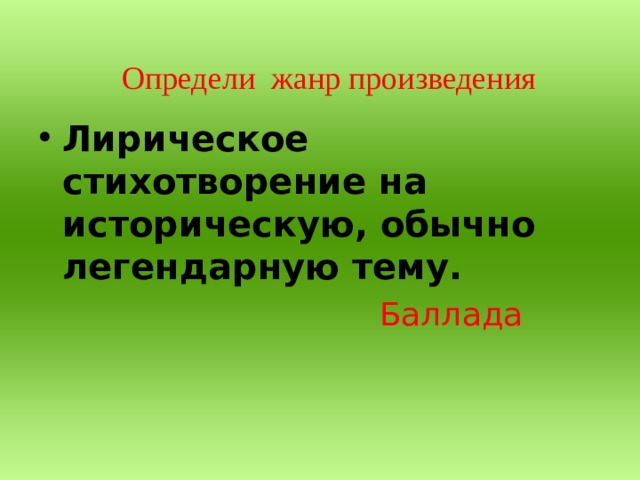 Определи жанр произведения Лирическое стихотворение на историческую, обычно легендарную тему. Баллада 