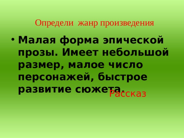Определи жанр произведения Малая форма эпической прозы. Имеет небольшой размер, малое число персонажей, быстрое развитие сюжета. Рассказ  