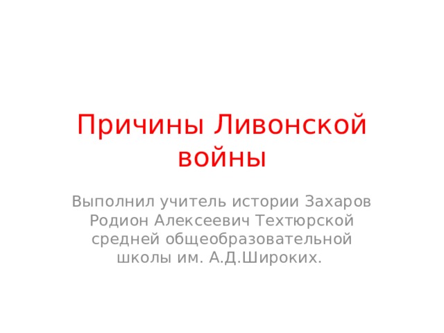 Причины Ливонской войны Выполнил учитель истории Захаров Родион Алексеевич Техтюрской средней общеобразовательной школы им. А.Д.Широких. 