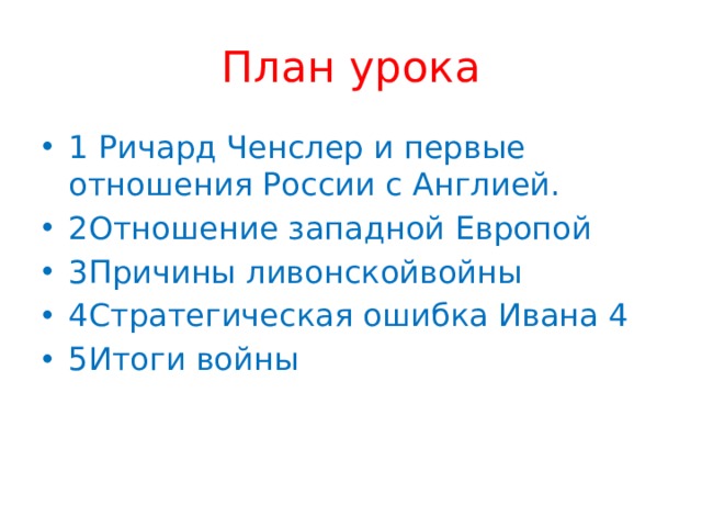 План урока 1 Ричард Ченслер и первые отношения России с Англией. 2Отношение западной Европой 3Причины ливонскойвойны 4Стратегическая ошибка Ивана 4 5Итоги войны 
