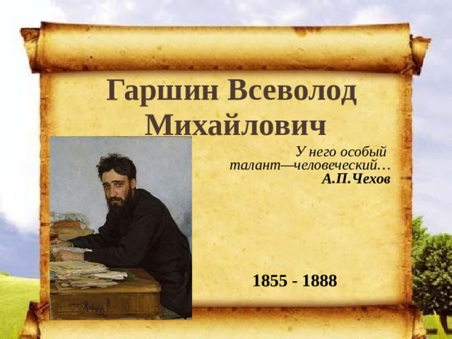 Гаршин Всеволод Михайлович У него особый талант—человеческий… А.П.Чехов  1855 - 1888 